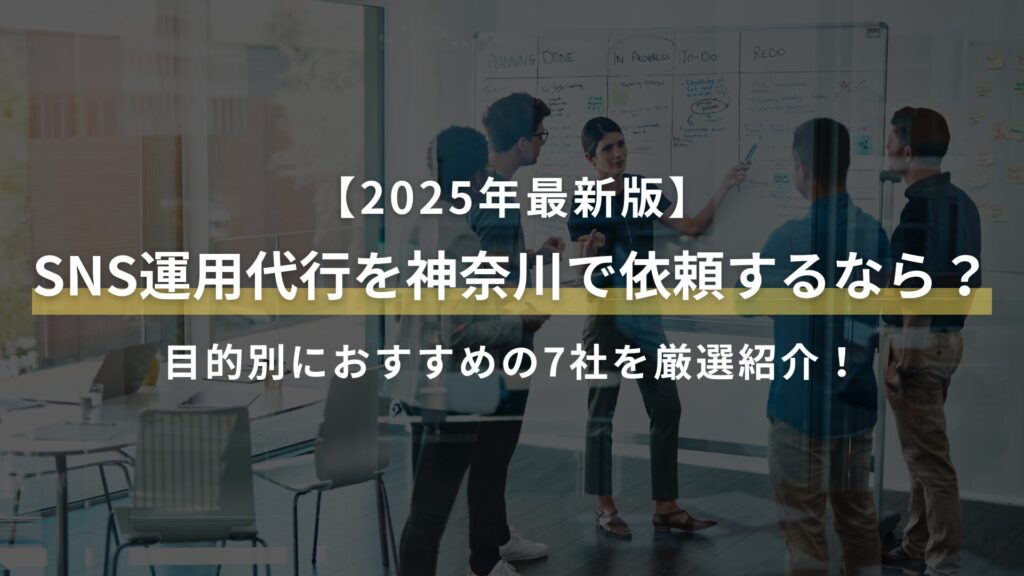 【2025年最新版】 SNS運用代行を神奈川で依頼するなら？ 目的別におすすめの7社を厳選紹介！