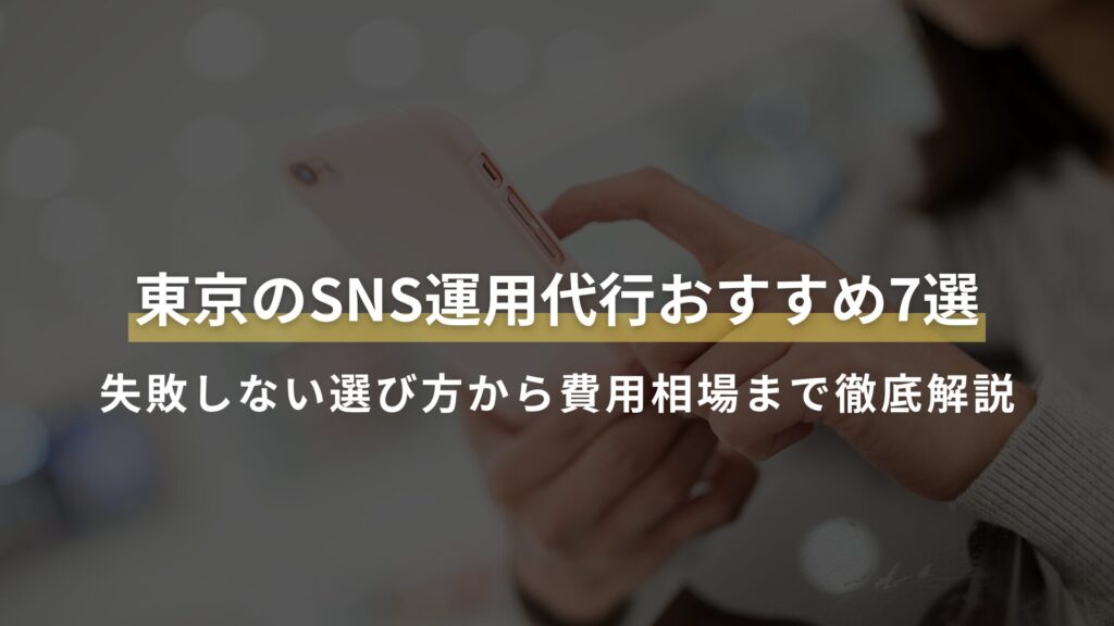 東京のSNS運用代行おすすめ7選 失敗しない選び方から費用相場まで徹底解説