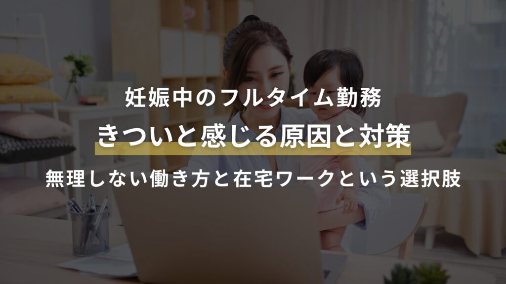 妊娠中のフルタイム勤務がきついと感じる原因と対策｜無理しない働き方と在宅ワークという選択肢