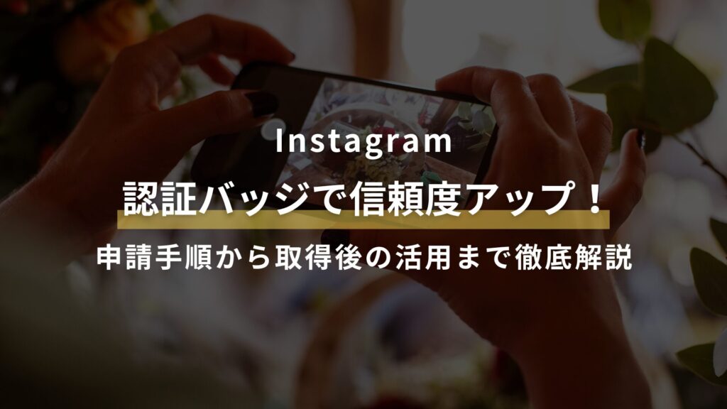 Instagram 認証バッジで信頼度アップ！ 申請手順から取得後の活用まで徹底解説