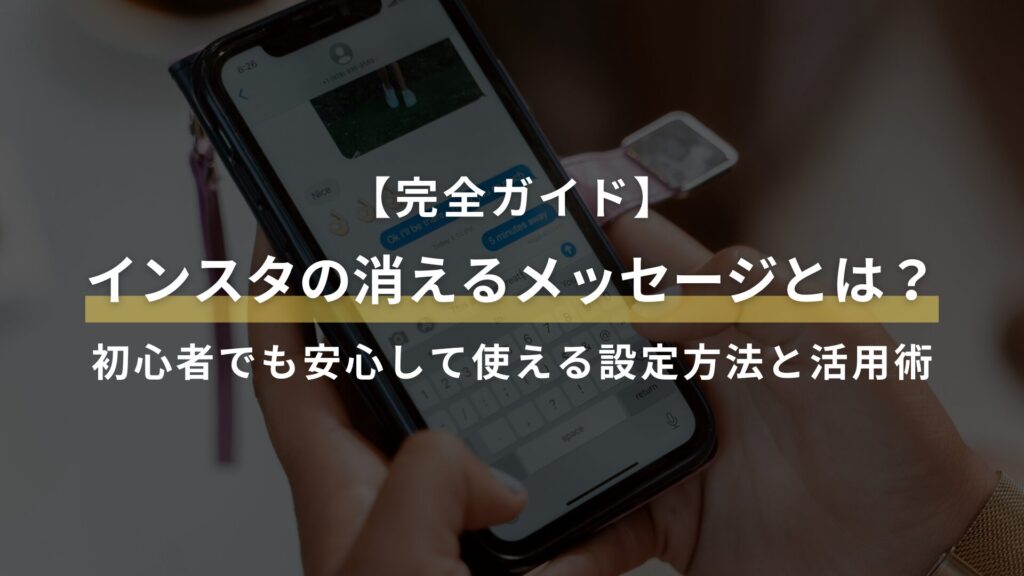 【完全ガイド】 インスタの消えるメッセージとは？ 初心者でも安心して使える設定方法と活用術