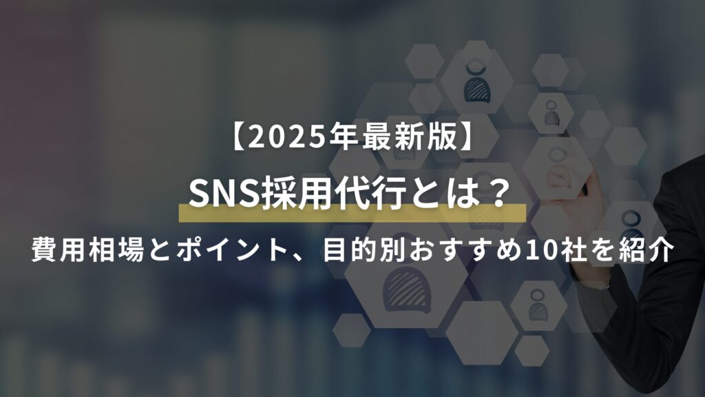 【2025年最新版】 SNS採用代行とは？ 費用相場とポイント、目的別おすすめ10社を紹介