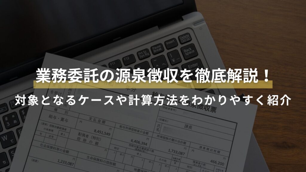 業務委託の源泉徴収を徹底解説！ 対象となるケースや計算方法をわかりやすく紹介
