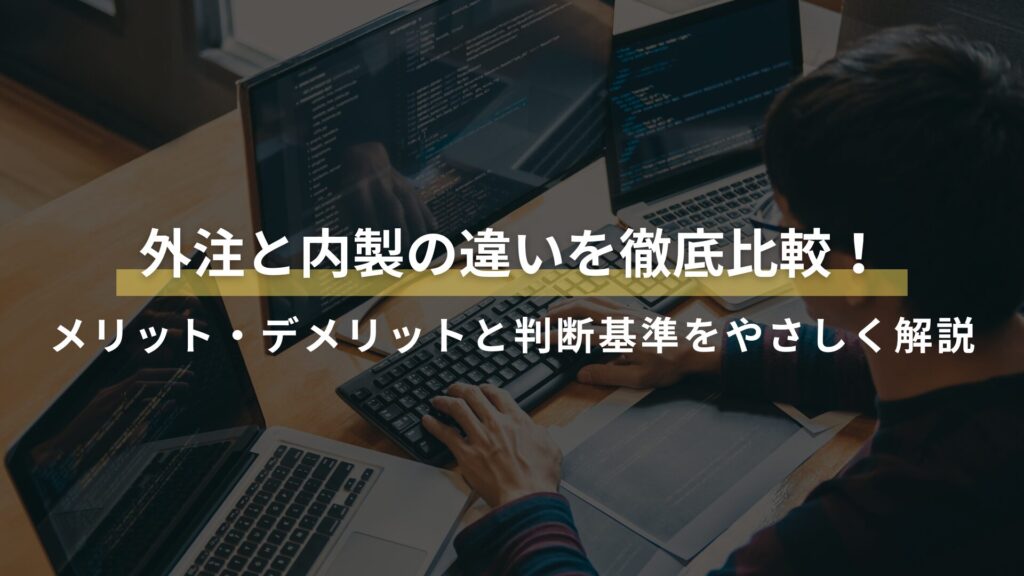外注と内製の違いを徹底比較！ メリット・デメリットと判断基準をやさしく解説