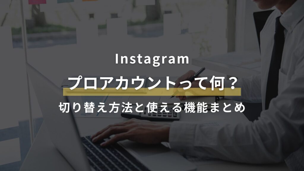 Instagram プロアカウントって何？ 切り替え方法と使える機能まとめ