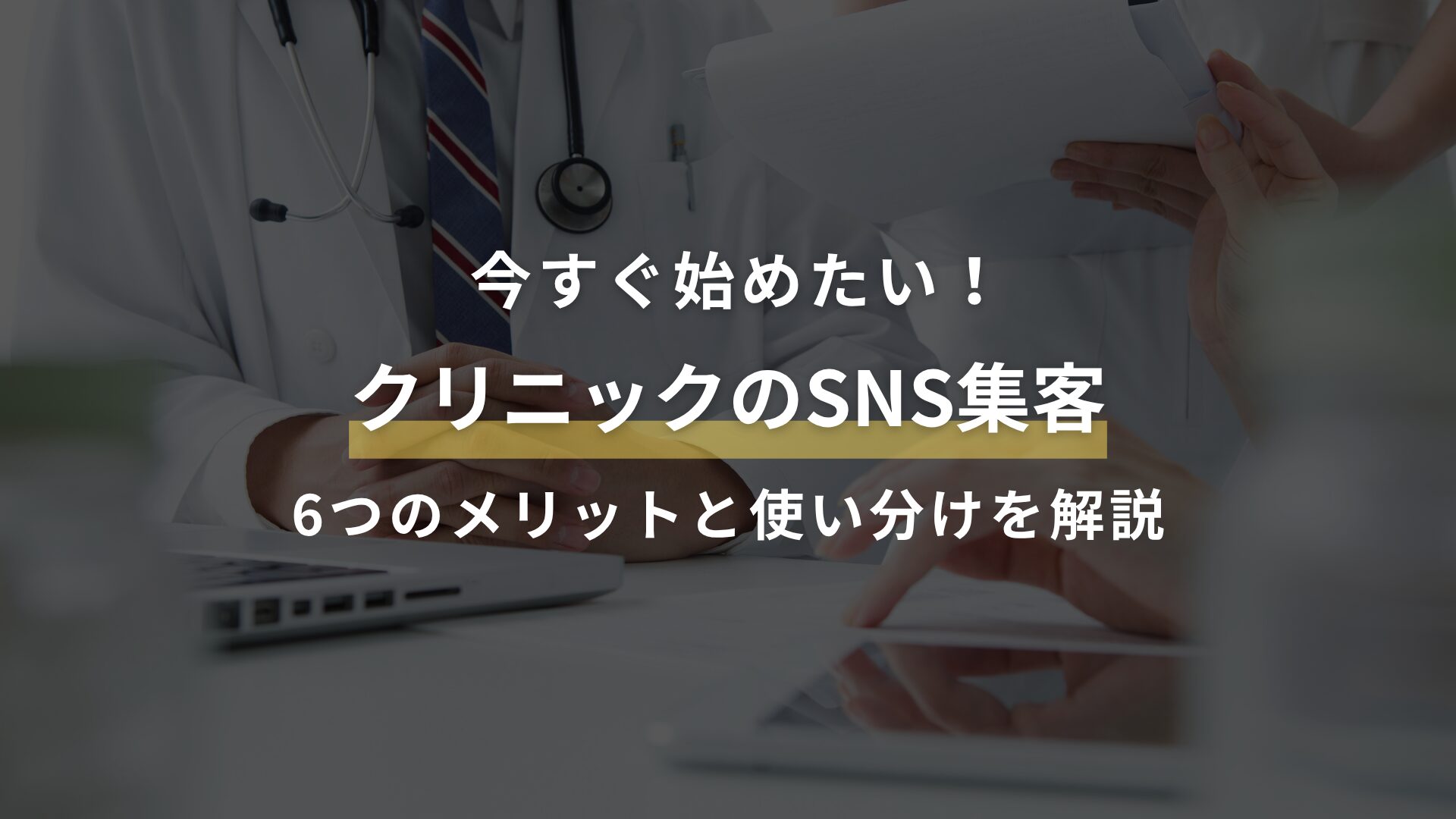 今すぐ始めたい！ クリニックのSNS集客 6つのメリットと使い分けを解説