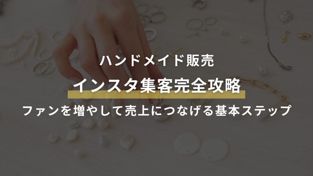 ハンドメイド販売 インスタ集客完全攻略 ファンを増やして売上につなげる基本ステップ