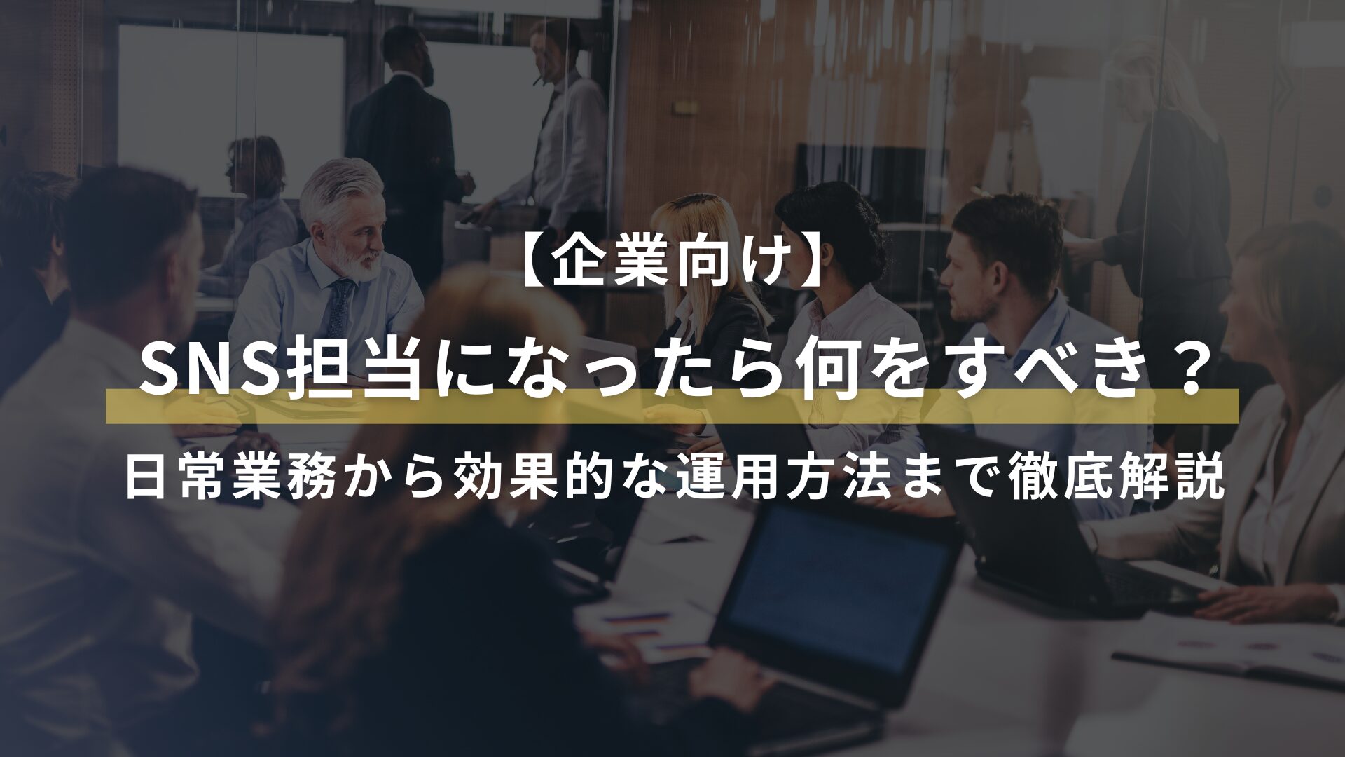 【企業向け】 SNS担当になったら何をすべき？ 日常業務から効果的な運用方法まで徹底解説