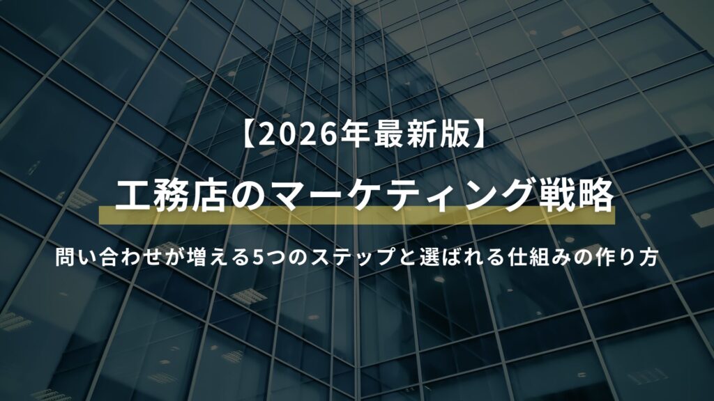 【2026年最新版】工務店のマーケティング戦略｜問い合わせが増える5つのステップと選ばれる仕組みの作り方